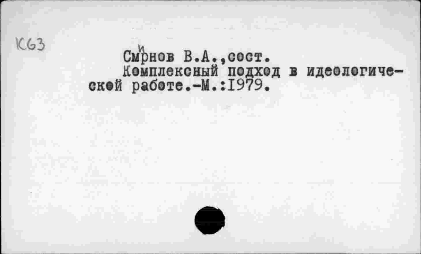 ﻿
Смаков В.А.,сост.
Комплексный подход ской работе.-М.:1979.
в идеологиче-